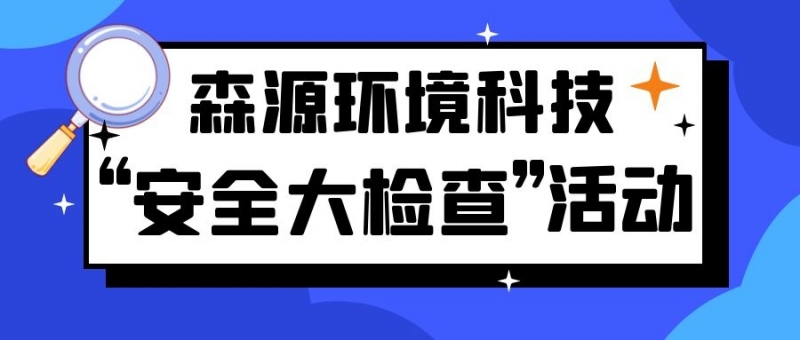 保安全运营 促效益提升 | 森源环境科技组织开展第四季度“安全大检查”活动